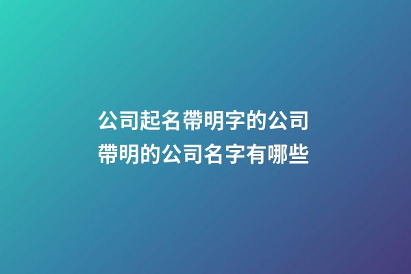 公司起名帶明字的公司 帶明的公司名字有哪些-第1張-公司起名-玄機派